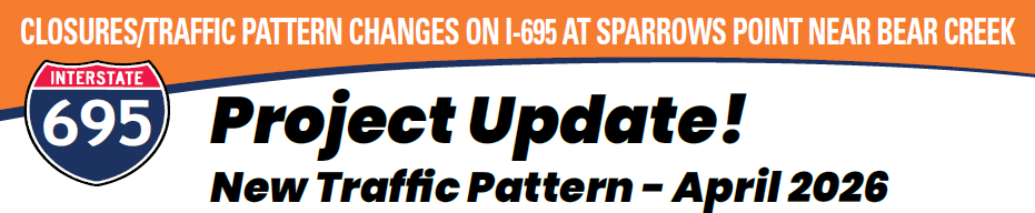CLOSURES/TRAFFIC PATTERN CHANGES ON I-695 AT SPARROWS POINT NEAR BEAR CREEK 695 Project Update! New Traffic Pattern - April 2026